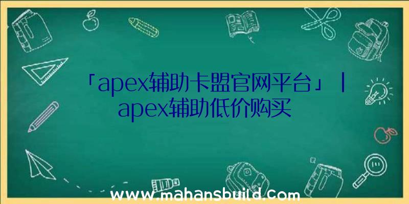 「apex辅助卡盟官网平台」|apex辅助低价购买